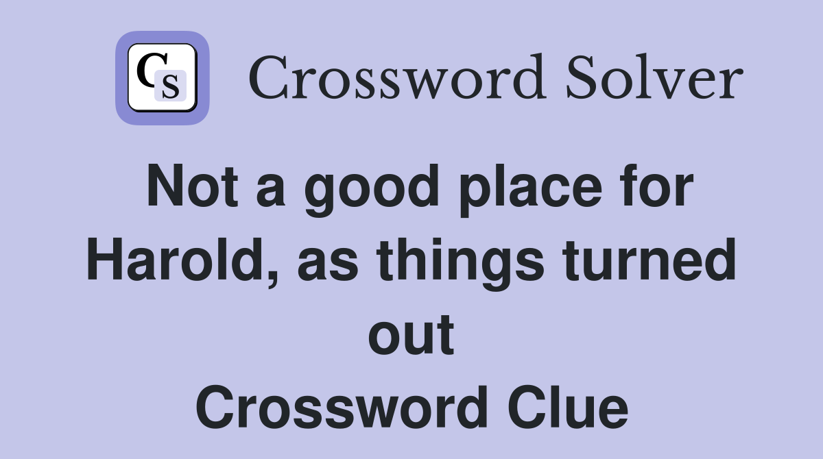 Not a good place for Harold, as things turned out Crossword Clue